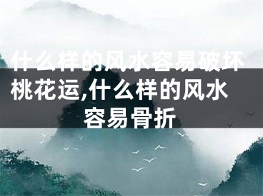 什么样的风水容易破坏桃花运,什么样的风水容易骨折
