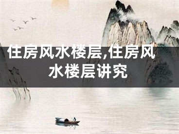 住房风水楼层,住房风水楼层讲究