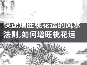 快速增旺桃花运的风水法则,如何增旺桃花运