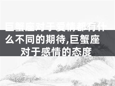 巨蟹座对于爱情都有什么不同的期待,巨蟹座对于感情的态度