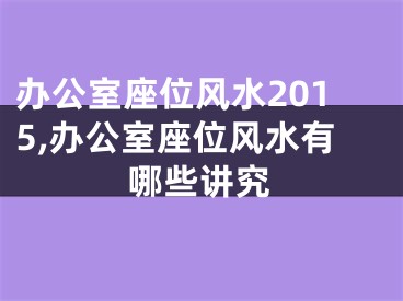 办公室座位风水2015,办公室座位风水有哪些讲究