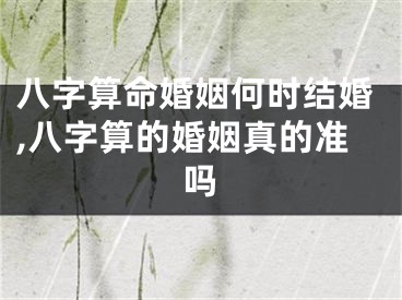 八字算命婚姻何时结婚,八字算的婚姻真的准吗