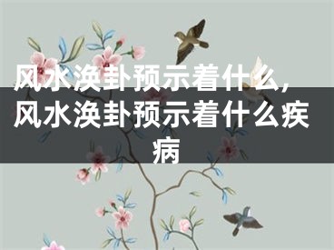风水涣卦预示着什么,风水涣卦预示着什么疾病
