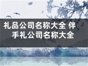礼品公司名称大全 伴手礼公司名称大全
