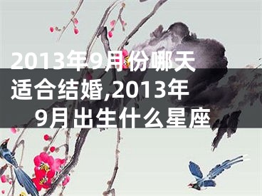 2013年9月份哪天适合结婚,2013年9月出生什么星座