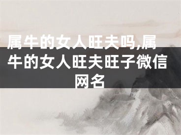 属牛的女人旺夫吗,属牛的女人旺夫旺子微信网名