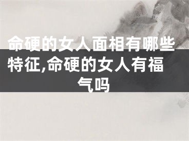 命硬的女人面相有哪些特征,命硬的女人有福气吗