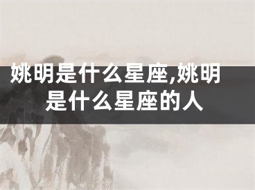 姚明是什么星座,姚明是什么星座的人