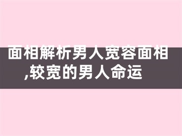面相解析男人宽容面相,较宽的男人命运