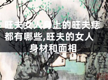旺夫女人身上的旺夫痣都有哪些,旺夫的女人身材和面相