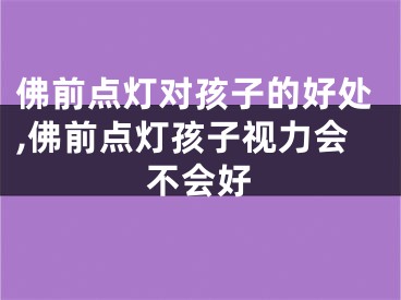 佛前点灯对孩子的好处,佛前点灯孩子视力会不会好