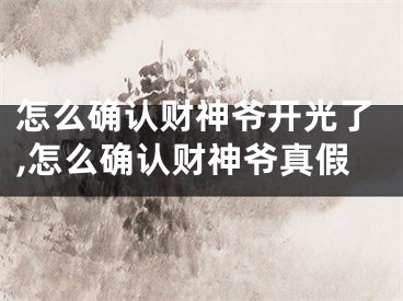 怎么确认财神爷开光了,怎么确认财神爷真假