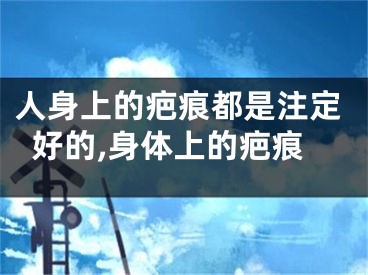 人身上的疤痕都是注定好的,身体上的疤痕