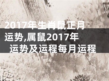 2017年生肖鼠正月运势,属鼠2017年运势及运程每月运程