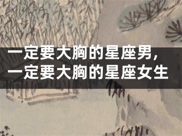 一定要大胸的星座男,一定要大胸的星座女生