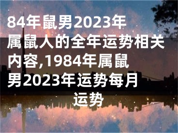 84年鼠男2023年属鼠人的全年运势相关内容,1984年属鼠男2023年运势每月运势