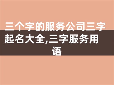 三个字的服务公司三字起名大全,三字服务用语