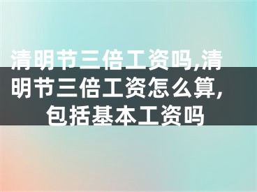 清明节三倍工资吗,清明节三倍工资怎么算,包括基本工资吗