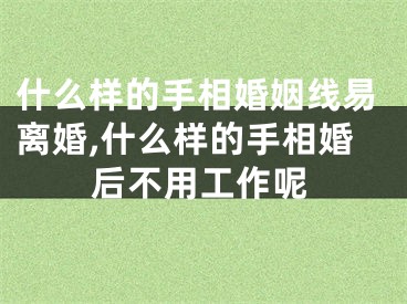 什么样的手相婚姻线易离婚,什么样的手相婚后不用工作呢