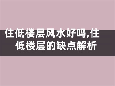 住低楼层风水好吗,住低楼层的缺点解析