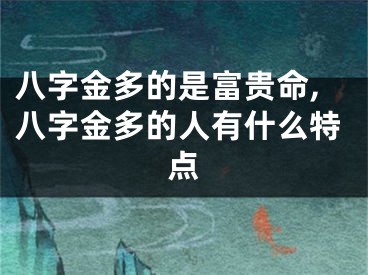 八字金多的是富贵命,八字金多的人有什么特点