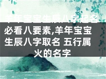 羊年宝宝生辰八字起名必看八要素,羊年宝宝生辰八字取名 五行属火的名字