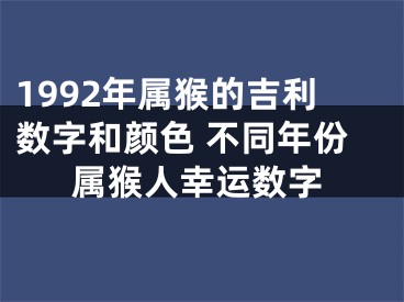 1992年属猴的吉利数字和颜色 不同年份属猴人幸运数字