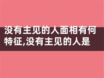没有主见的人面相有何特征,没有主见的人是