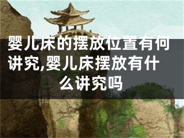 婴儿床的摆放位置有何讲究,婴儿床摆放有什么讲究吗