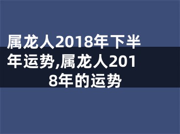 属龙人2018年下半年运势,属龙人2018年的运势