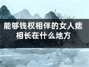 能够钱权相伴的女人痣相长在什么地方