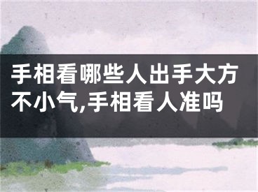 手相看哪些人出手大方不小气,手相看人准吗