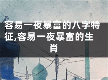 容易一夜暴富的八字特征,容易一夜暴富的生肖