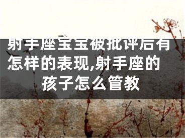 射手座宝宝被批评后有怎样的表现,射手座的孩子怎么管教