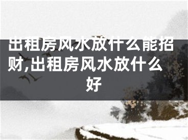 出租房风水放什么能招财,出租房风水放什么好