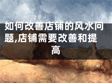 如何改善店铺的风水问题,店铺需要改善和提高