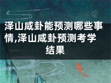 泽山咸卦能预测哪些事情,泽山咸卦预测考学结果