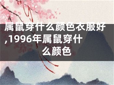 属鼠穿什么颜色衣服好,1996年属鼠穿什么颜色