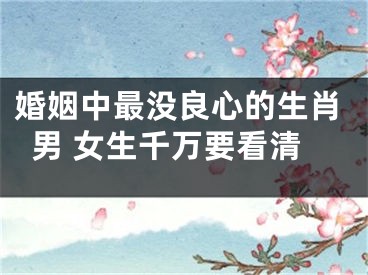 婚姻中最没良心的生肖男 女生千万要看清