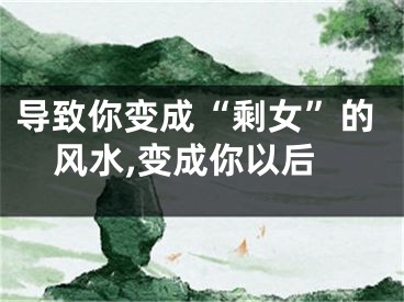 导致你变成“剩女”的风水,变成你以后