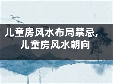 儿童房风水布局禁忌,儿童房风水朝向