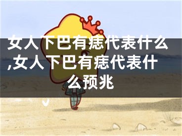 女人下巴有痣代表什么,女人下巴有痣代表什么预兆