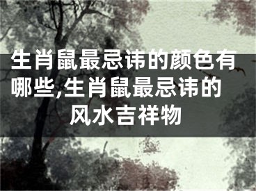 生肖鼠最忌讳的颜色有哪些,生肖鼠最忌讳的风水吉祥物