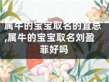 属牛的宝宝取名的宜忌,属牛的宝宝取名刘盈菲好吗