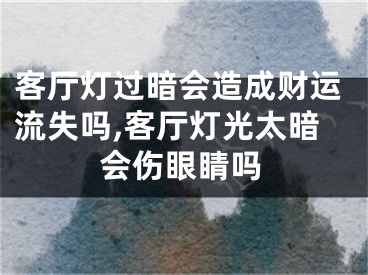 客厅灯过暗会造成财运流失吗,客厅灯光太暗会伤眼睛吗