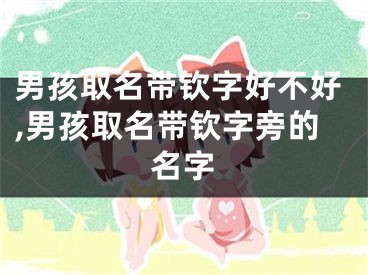 男孩取名带钦字好不好,男孩取名带钦字旁的名字