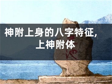 神附上身的八字特征,上神附体