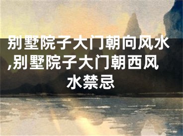 别墅院子大门朝向风水,别墅院子大门朝西风水禁忌