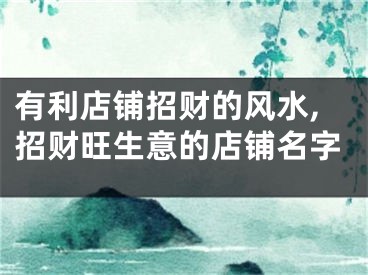 有利店铺招财的风水,招财旺生意的店铺名字