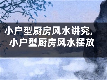 小户型厨房风水讲究,小户型厨房风水摆放